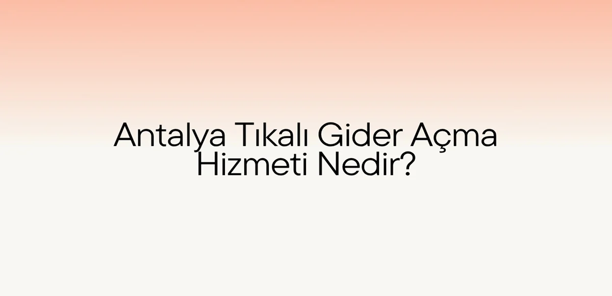 Antalya Tıkalı Gider Açma Hizmeti Nedir?