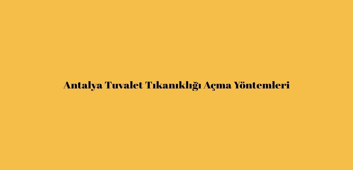 Antalya Tuvalet Tıkanıklığı Açma Yöntemleri