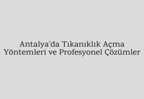 Antalya’da Tıkanıklık Açma Yöntemleri ve Profesyonel Çözümler