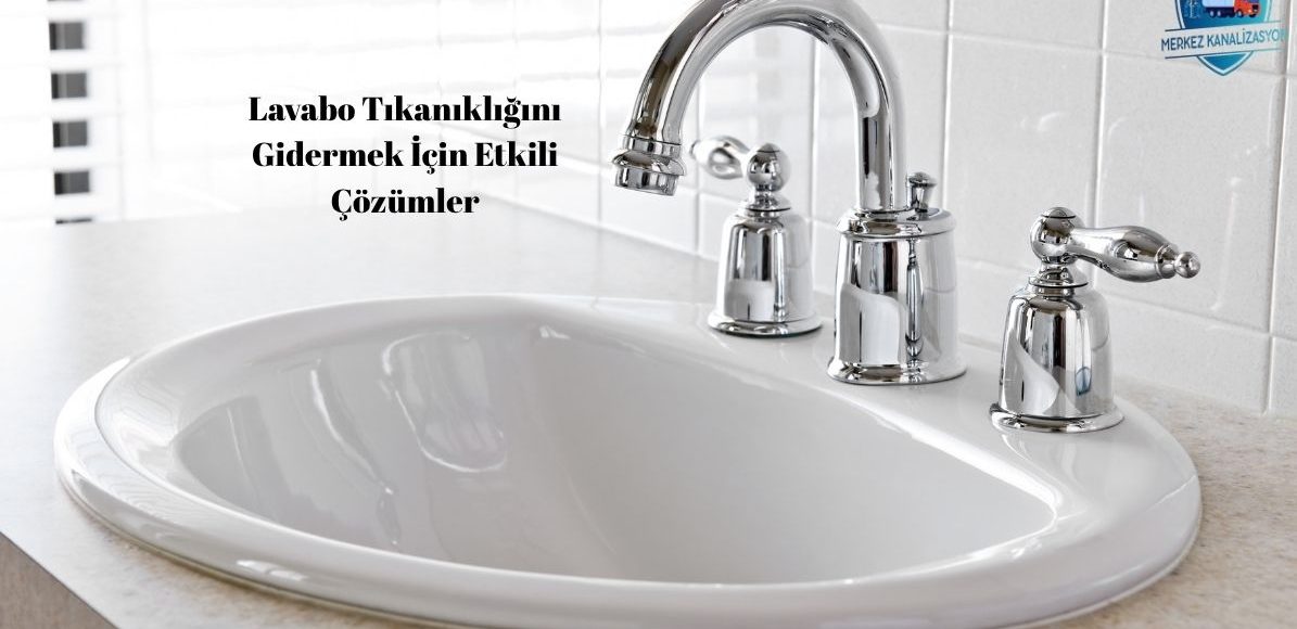 Lavabo Tıkanıklığını Gidermek İçin Etkili Çözümler